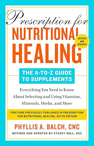 Prescription for Nutritional Healing: The A-to-Z Guide to Supplements, 6th Edition: Everything You Need to Know About Selecting and Using Vitamins, Minerals, Herbs,and More Paperback by Phyllis A. Balch CNC