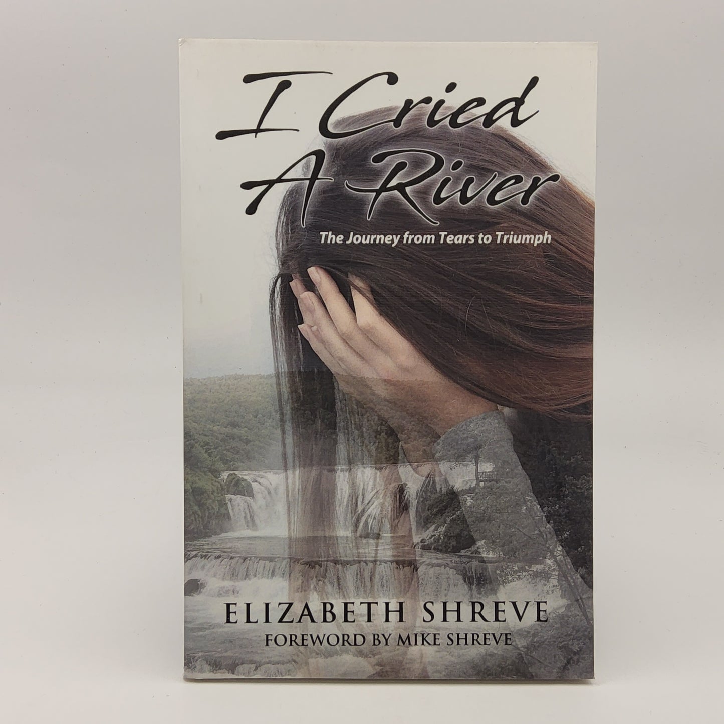 I Cried a River: The Journey from Tears to Triumph by Elizabeth Shreve