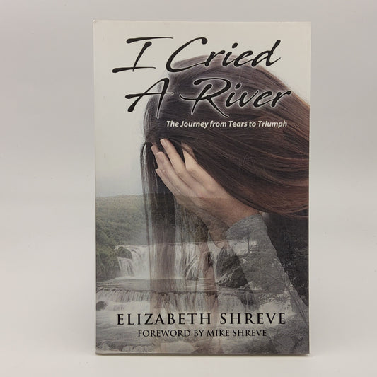 I Cried a River: The Journey from Tears to Triumph by Elizabeth Shreve